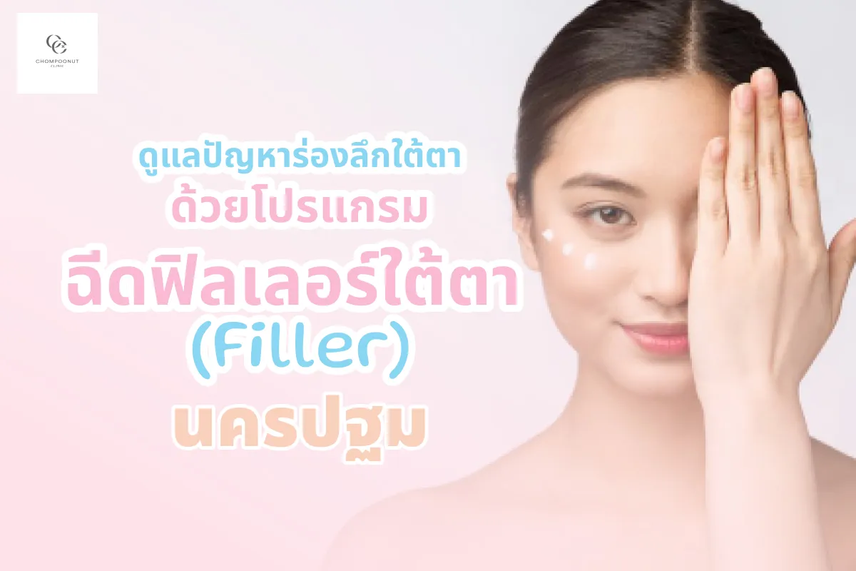 ดูแลปัญหาร่องลึกใต้ตาด้วยโปรแกรมฉีดฟิลเลอร์ใต้ตา (Filler) นครปฐม