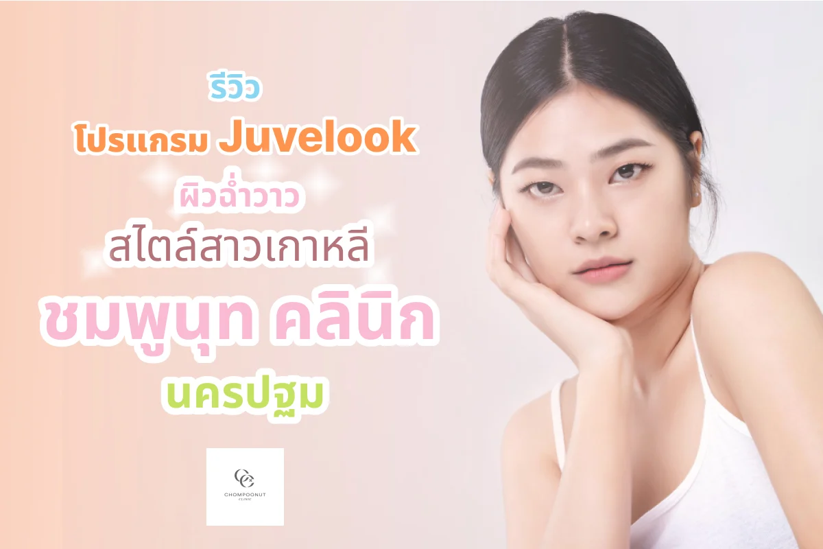 รีวิวโปรแกรม Juvelook ผิวฉ่ำวาว สไตล์สาวเกาหลี ที่ ชมพูนุทคลีนิค นครปฐม