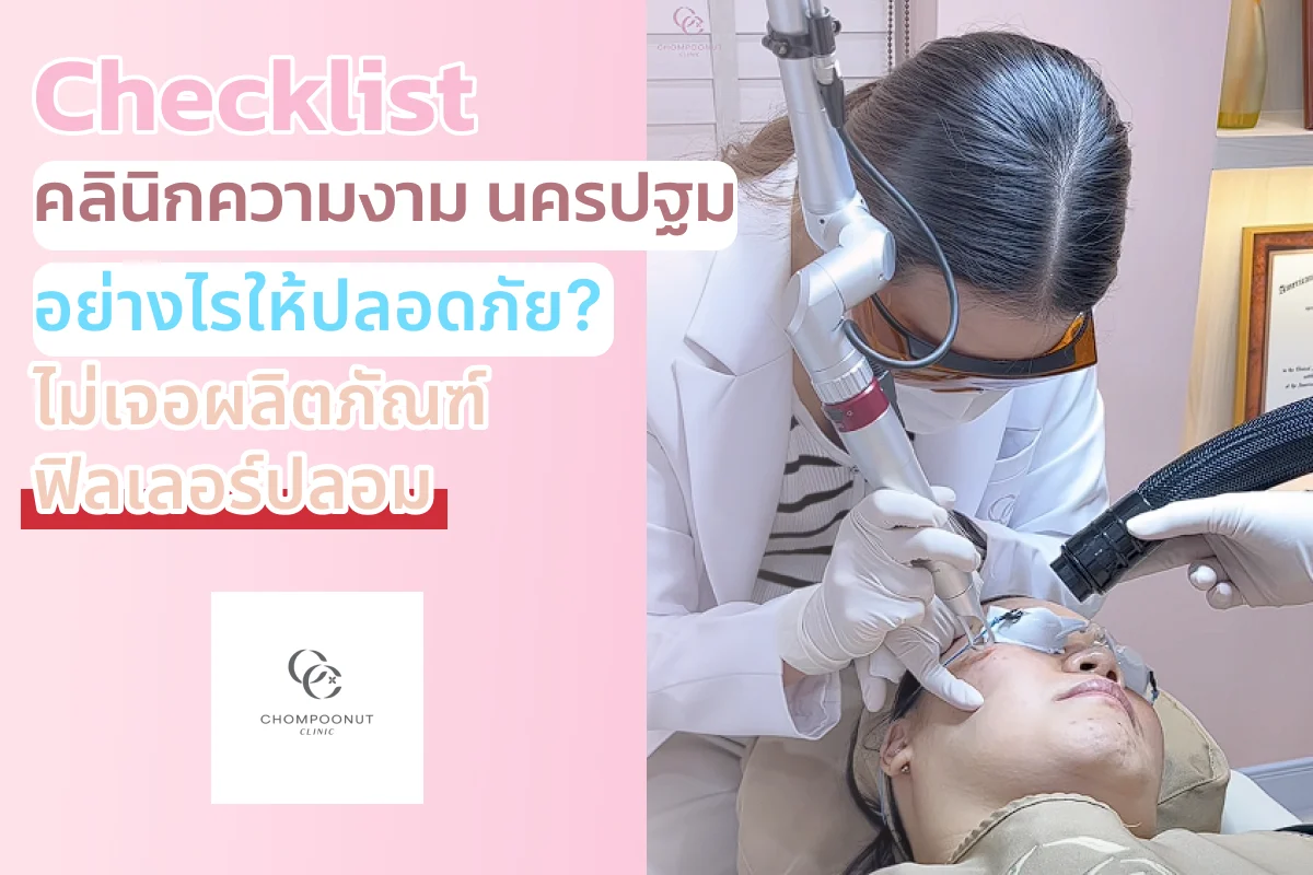 Checklist เลือก คลินิกความงาม นครปฐม อย่างไรให้ปลอดภัย? ไม่เจอผลิตภัณฑ์ฟิลเลอร์ปลอม