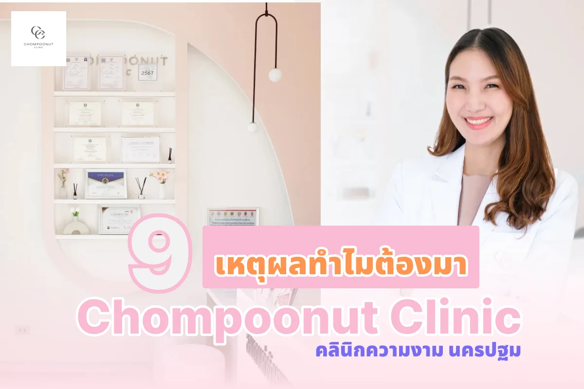9 เหตุผลทำไมต้องมา Chompoonut Clinic คลินิกความงาม นครปฐม